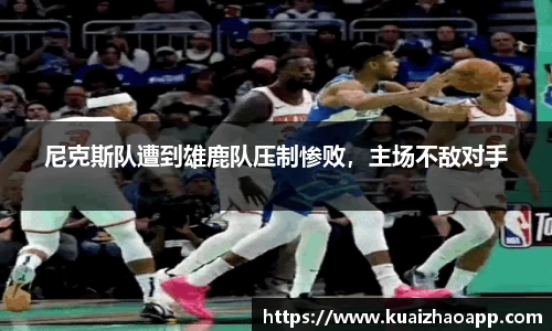 尼克斯队遭到雄鹿队压制惨败，主场不敌对手