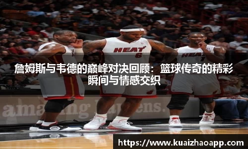 詹姆斯与韦德的巅峰对决回顾：篮球传奇的精彩瞬间与情感交织