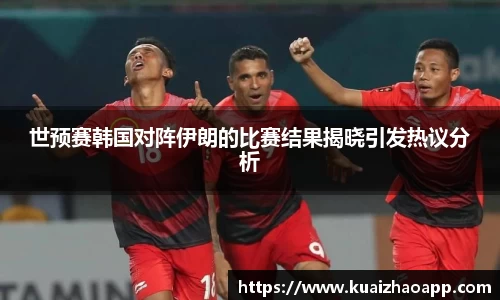 世预赛韩国对阵伊朗的比赛结果揭晓引发热议分析