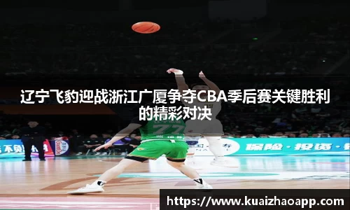辽宁飞豹迎战浙江广厦争夺CBA季后赛关键胜利的精彩对决