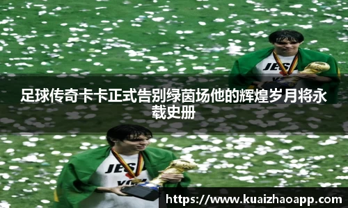 足球传奇卡卡正式告别绿茵场他的辉煌岁月将永载史册