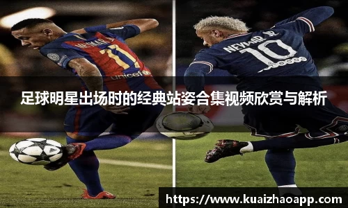 足球明星出场时的经典站姿合集视频欣赏与解析